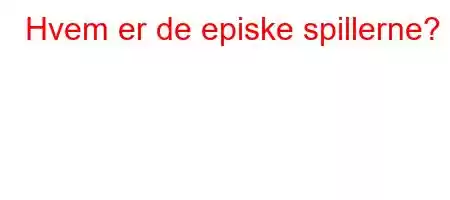 Hvem er de episke spillerne?