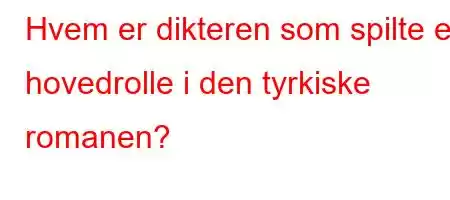 Hvem er dikteren som spilte en hovedrolle i den tyrkiske romanen?