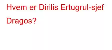 Hvem er Dirilis Ertugrul-sjef Dragos?