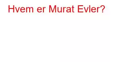 Hvem er Murat Evler?