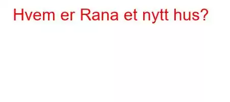 Hvem er Rana et nytt hus?