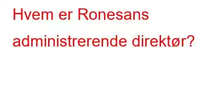 Hvem er Ronesans administrerende direktør?