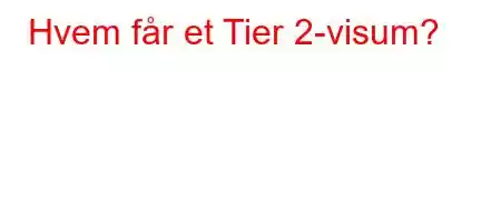 Hvem får et Tier 2-visum?