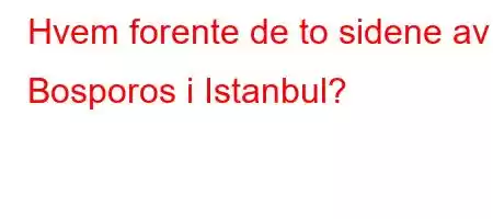 Hvem forente de to sidene av Bosporos i Istanbul?