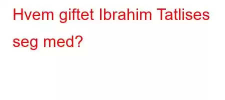 Hvem giftet Ibrahim Tatlises seg med?