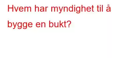 Hvem har myndighet til å bygge en bukt?