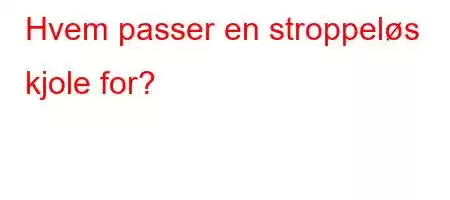 Hvem passer en stroppeløs kjole for?