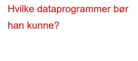 Hvilke dataprogrammer bør han kunne?