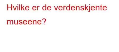 Hvilke er de verdenskjente museene?