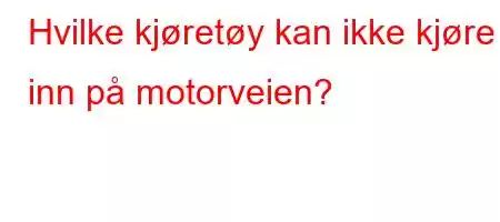 Hvilke kjøretøy kan ikke kjøre inn på motorveien?