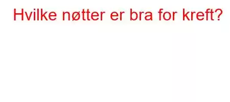 Hvilke nøtter er bra for kreft?