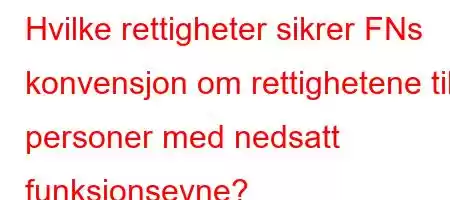 Hvilke rettigheter sikrer FNs konvensjon om rettighetene til personer med nedsatt funksjonsevne