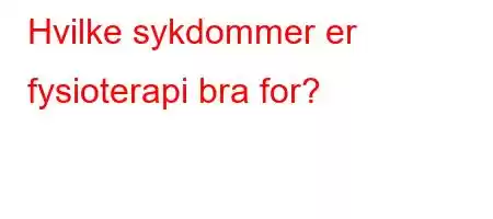 Hvilke sykdommer er fysioterapi bra for?