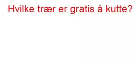 Hvilke trær er gratis å kutte?