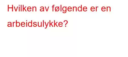 Hvilken av følgende er en arbeidsulykke?