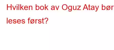 Hvilken bok av Oguz Atay bør leses først?