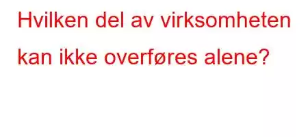 Hvilken del av virksomheten kan ikke overføres alene