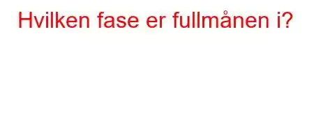 Hvilken fase er fullmånen i?