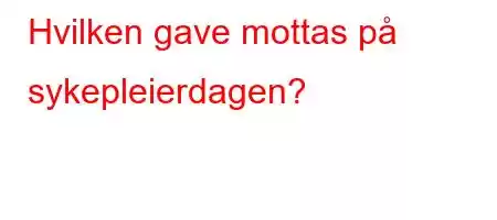 Hvilken gave mottas på sykepleierdagen?