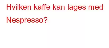 Hvilken kaffe kan lages med Nespresso?