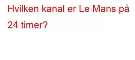 Hvilken kanal er Le Mans på 24 timer?