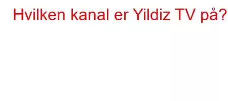 Hvilken kanal er Yildiz TV på?