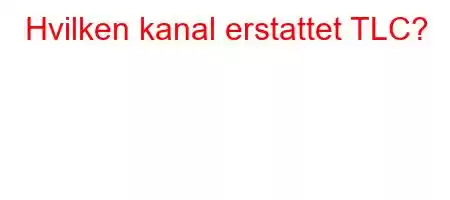 Hvilken kanal erstattet TLC?