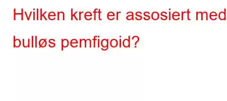 Hvilken kreft er assosiert med bulløs pemfigoid?