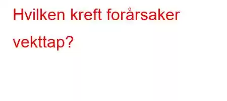 Hvilken kreft forårsaker vekttap?