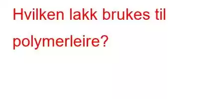 Hvilken lakk brukes til polymerleire?