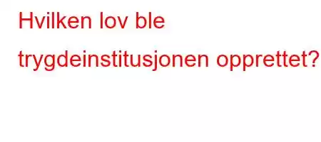 Hvilken lov ble trygdeinstitusjonen opprettet?