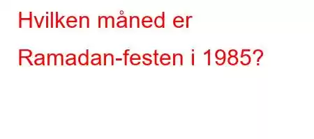 Hvilken måned er Ramadan-festen i 1985?