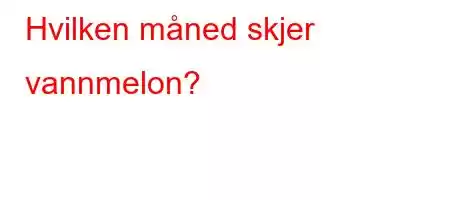 Hvilken måned skjer vannmelon?