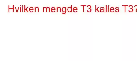 Hvilken mengde T3 kalles T3?