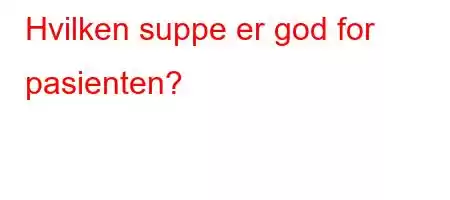 Hvilken suppe er god for pasienten?