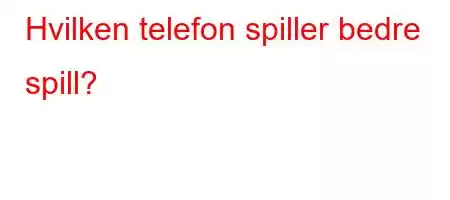 Hvilken telefon spiller bedre spill