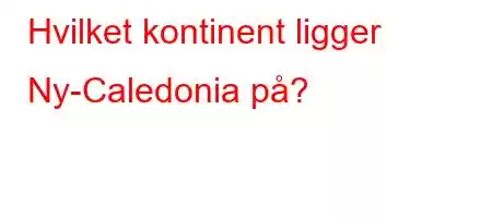 Hvilket kontinent ligger Ny-Caledonia på