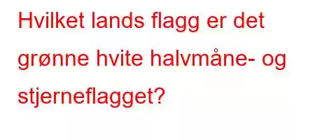 Hvilket lands flagg er det grønne hvite halvmåne- og stjerneflagget?