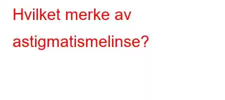 Hvilket merke av astigmatismelinse?