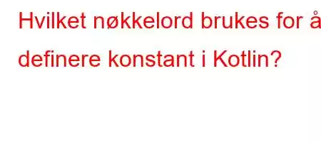 Hvilket nøkkelord brukes for å definere konstant i Kotlin