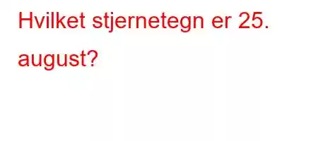 Hvilket stjernetegn er 25. august?