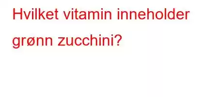 Hvilket vitamin inneholder grønn zucchini?