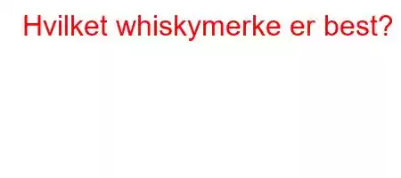 Hvilket whiskymerke er best?