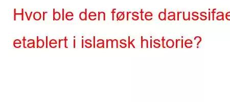 Hvor ble den første darussifaen etablert i islamsk historie?