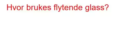 Hvor brukes flytende glass