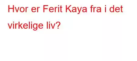 Hvor er Ferit Kaya fra i det virkelige liv?