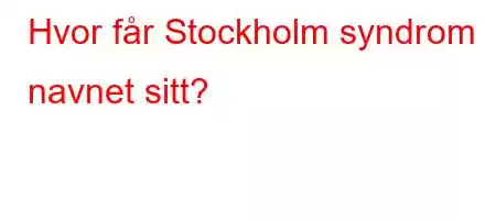 Hvor får Stockholm syndrom navnet sitt?