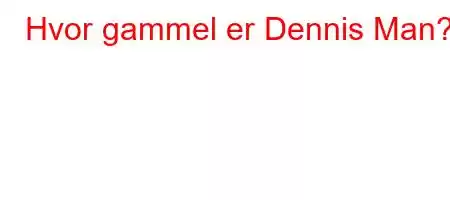 Hvor gammel er Dennis Man?