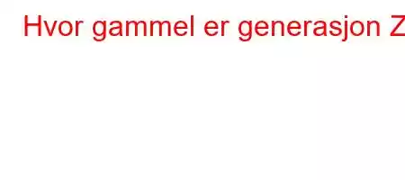 Hvor gammel er generasjon Z?