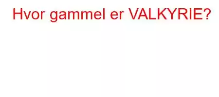 Hvor gammel er VALKYRIE